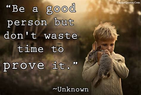 Be A Good Person But Dont Waste Time To Prove It Popular