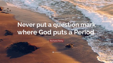 Richard Petty Quote Never Put A Question Mark Where God Puts A Period