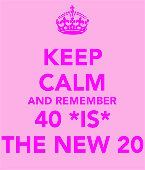Keep Calm And Remember 40 Is The New 20 Keep Calm And Carry On
