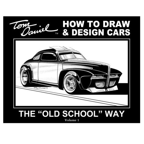 Tom Daniel How To Draw And Design Cars The Old School Way Volume 1