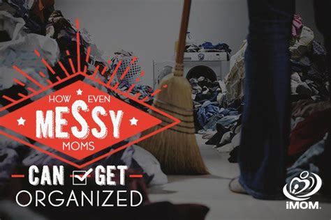 How Even Messy Moms Can Get Organized Imom