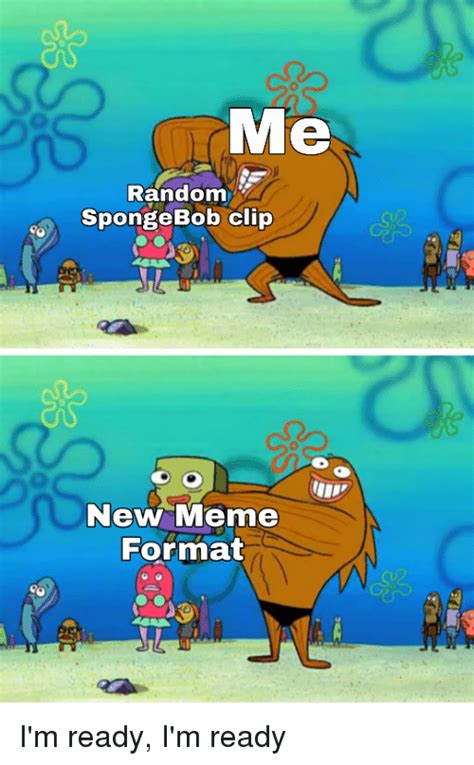 Me Random Spongebob Clip New Meme Format Im Ready Im Ready Meme On Meme