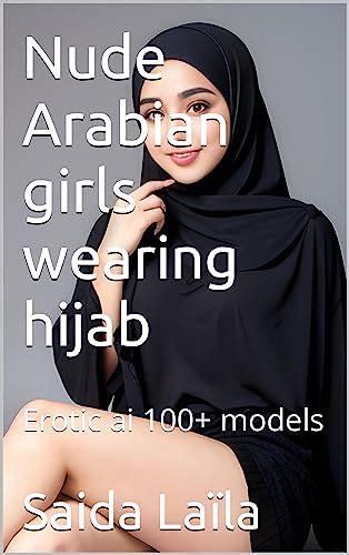 nude arabian girls wearing hijab erotic ai 100 models by saida laïla goodreads