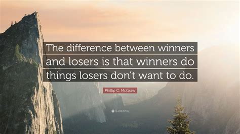 Phillip C Mcgraw Quote The Difference Between Winners And Losers Is