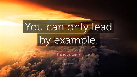 Frank Langella Quote “you Can Only Lead By Example”