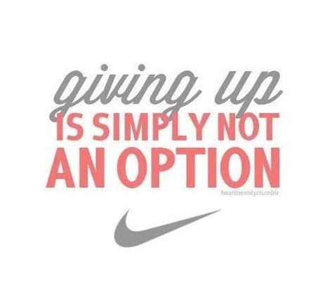Giving Up Is Simply Not An Option Fitness Quotes Nike Quotes