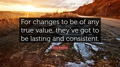 Tony Robbins Quote For Changes To Be Of Any True Value Theyve Got