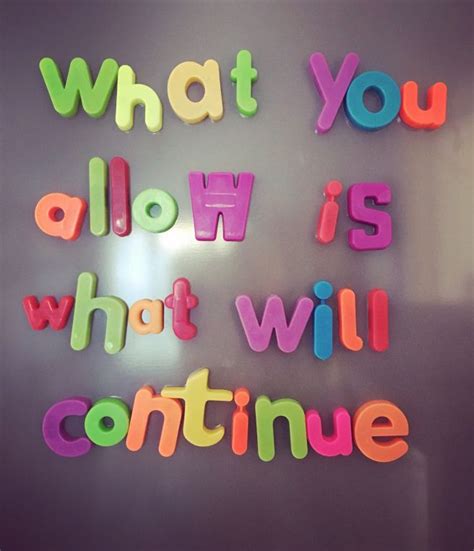 What You Allow Is What Will Continue Whatmyfridgesays Magnet Quotes