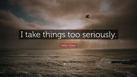 Helen Slater Quote I Take Things Too Seriously