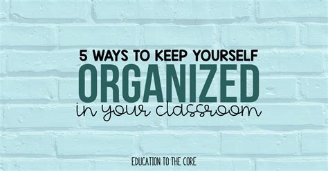 5 Ways To Keep Yourself Organized In Your Classroom Education To