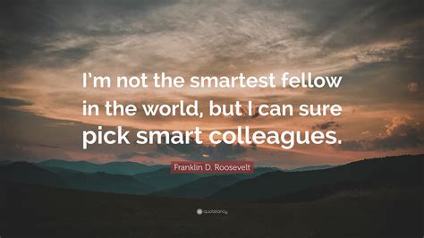 Franklin D Roosevelt Quote Im Not The Smartest Fellow In The World
