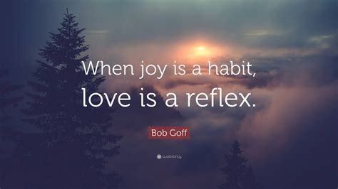 Bob Goff Quote “when Joy Is A Habit Love Is A Reflex”
