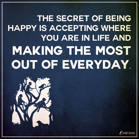 The secret of being happy is accepting where you are in life and making