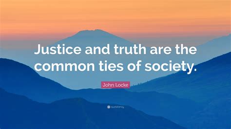John Locke Quote Justice And Truth Are The Common Ties Of Society