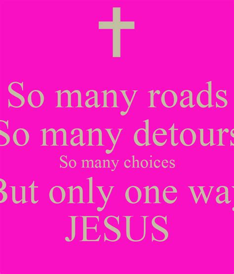 So Many Roads So Many Detours So Many Choices But Only One Way Jesus