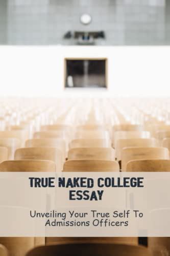 True Naked College Essay Unveiling Your True Self To Admissions