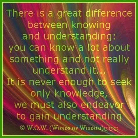 There Is A Great Difference Between Knowing And Understanding You Can