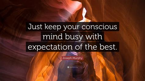 Joseph Murphy Quote Just Keep Your Conscious Mind Busy With