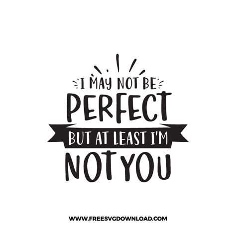 I May Not Be Perfect But At Least Im Not You 2 Free Svg And Png Cut