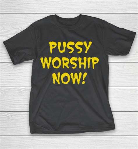 Pussy Worship Now Shirts Woopytee