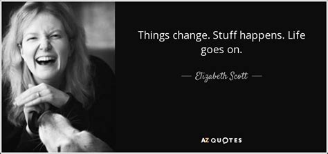 Elizabeth Scott Quote Things Change Stuff Happens Life Goes On