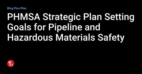 Phmsa Strategic Plan Setting Goals For Pipeline And Hazardous Materials