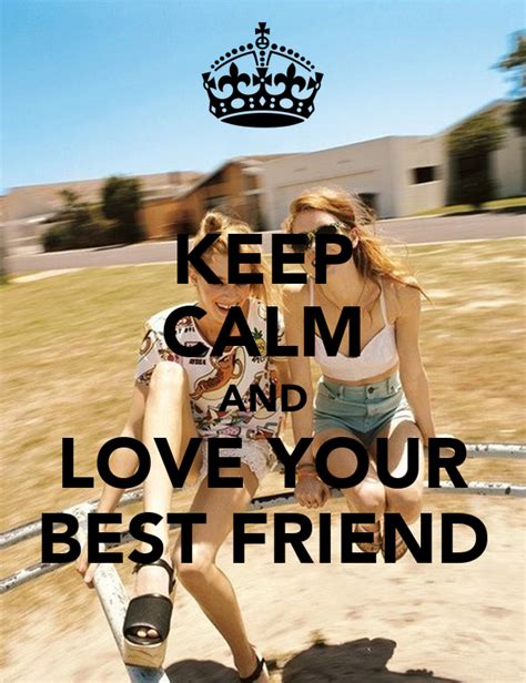 Keep Calm And Love Your Best Friend Keep Calm And Carry On Image