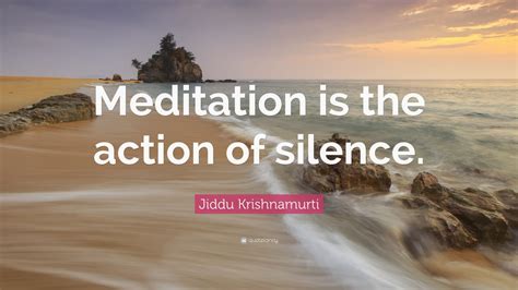 Jiddu Krishnamurti Quote “meditation Is The Action Of Silence”