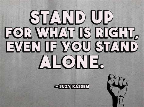 35 stand alone quotes famous sayings, quotes and quotation. Stand Up For What Is Right Even If You Stand Alone. Suzy Kassem Quotes Pictures, Photos, and ...