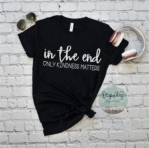In The End Only Kindness Matters Mom Shirt Cute Shirts Etsy Mom Shirts Cute Shirts Shirts