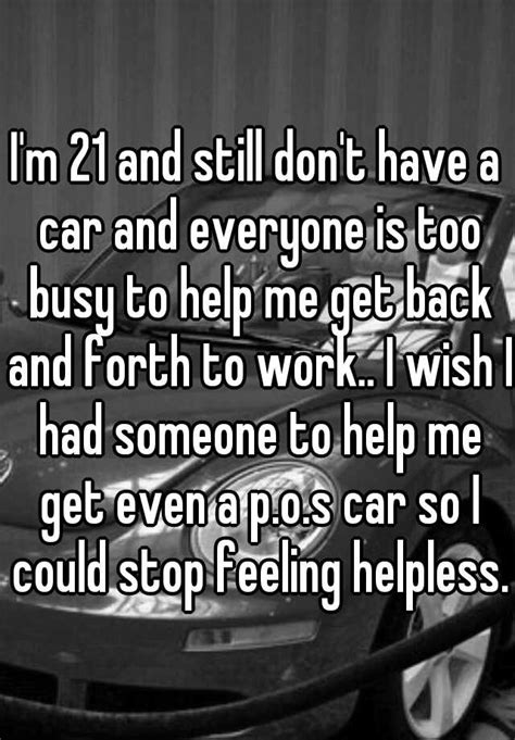 i m 21 and still don t have a car and everyone is too busy to help me get back and forth to work