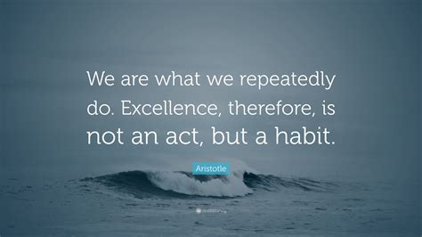 Aristotle Quote We Are What We Repeatedly Do Excellence Therefore