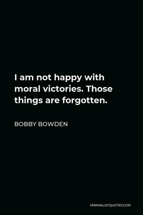 Bobby Bowden Quote I Am Not Happy With Moral Victories Those Things