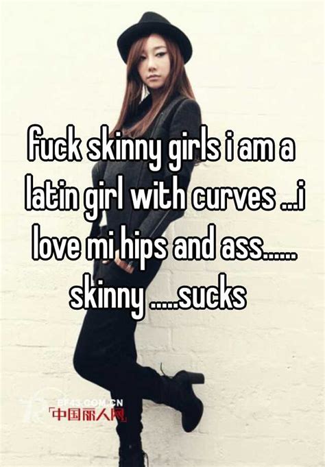 Fuck Skinny Girls I Am A Latin Girl With Curves I Love Mi Hips And Ass Skinny Sucks