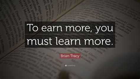 Brian Tracy Quote To Earn More You Must Learn More
