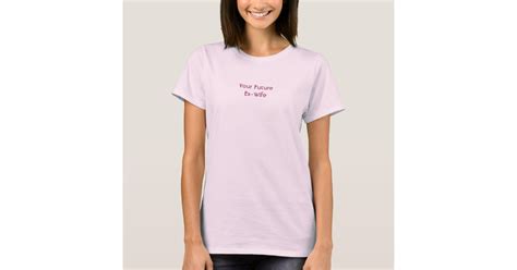 Your Future Ex Wife Smaller Version T Shirt