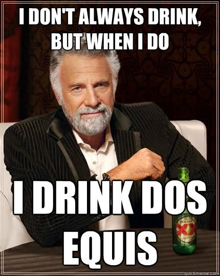 I Dont Always Drink But When I Do I Drink Dos Equis The Most