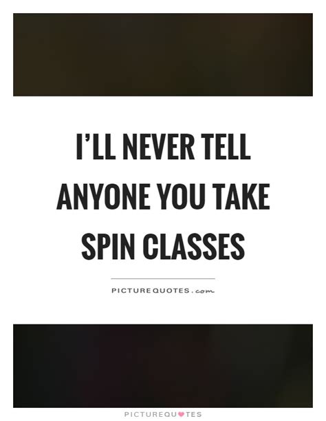 Ill Never Tell Anyone You Take Spin Classes Picture Quotes