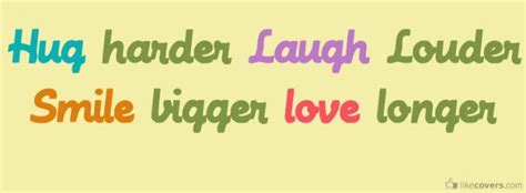 Hug Harder Laugh Louder Smile Bigger Love Longer Facebook Covers