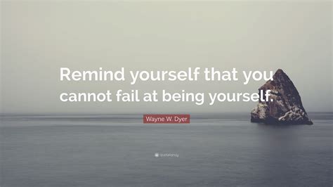 Wayne W Dyer Quote Remind Yourself That You Cannot Fail At Being