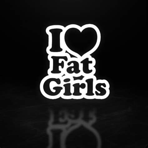 I Love Fat Girls Glossy White Vehicle Decal 6 Inches7 Year