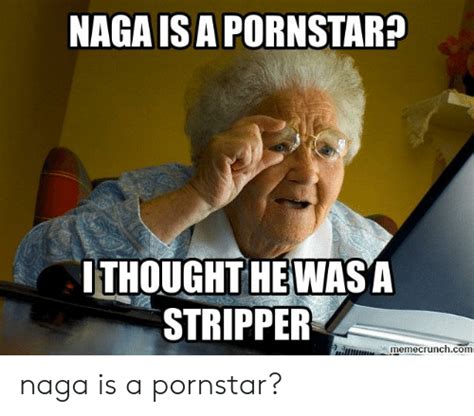 naga isa pornstar ithought hewas a stripper memecrunchcom naga is a pornstar pornstar meme