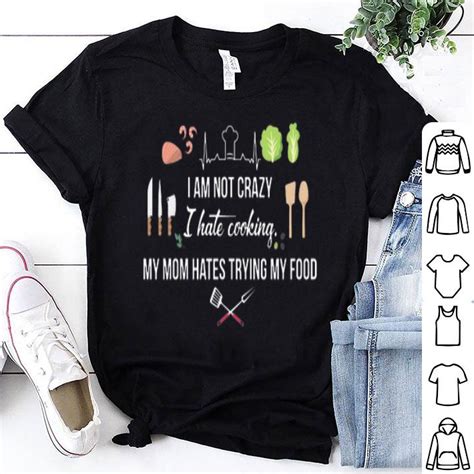I Am Not Crazy I Hate Cooking My Mom Hates Trying My Food Shirt Hoodie