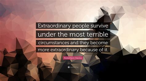 Robertson Davies Quote Extraordinary People Survive Under The Most