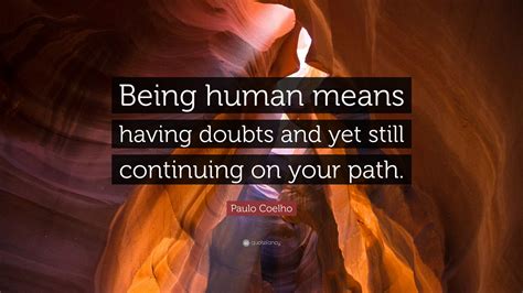 Paulo Coelho Quote Being Human Means Having Doubts And Yet Still