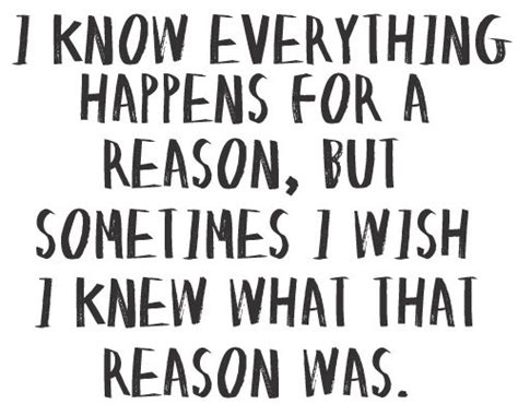 I Know Everything Happens For A Reason But Sometime I Wish I Knew What