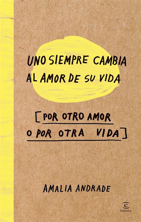 Libro Uno Siempre Cambia Al Amor De Su Vida Por Otro Amor O Por Otra Vida Atlas Reviews