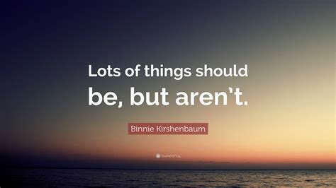 Binnie Kirshenbaum Quote Lots Of Things Should Be But Arent