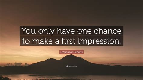 Stephanie Perkins Quote You Only Have One Chance To Make A First