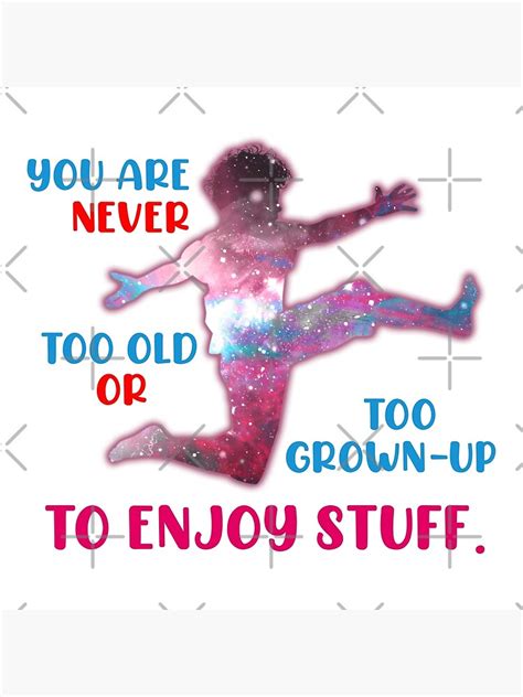 You Are Never Too Old Or Too Grown Up To Enjoy Stuff Life Quotes
